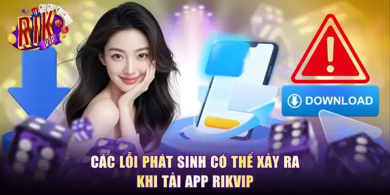 Các lỗi phát sinh có thể xảy ra khi tải app RikVip