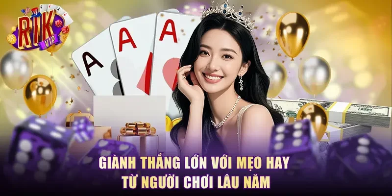Giành thắng lớn với mẹo hay từ người chơi lâu năm