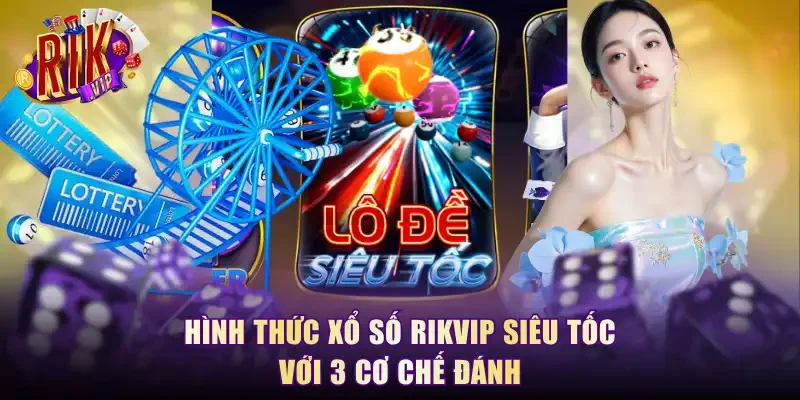 Hình thức xổ số RikVip siêu tốc với 3 cơ chế đánh