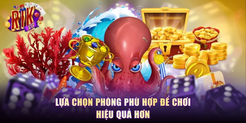 Lựa chọn phòng phù hợp để chơi hiệu quả hơn