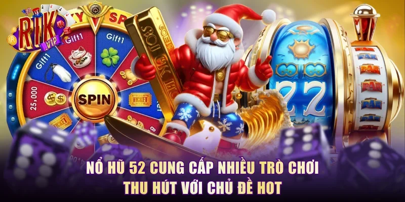 Nổ hũ 52 cung cấp nhiều trò chơi thu hút với chủ đề hot