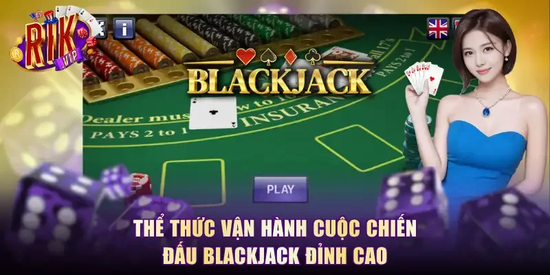 Thể thức vận hành cuộc chiến đấu blackjack đỉnh cao