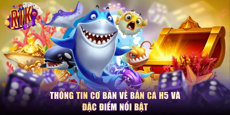 Thông tin cơ bản về bắn cá H5 và đặc điểm nổi bật