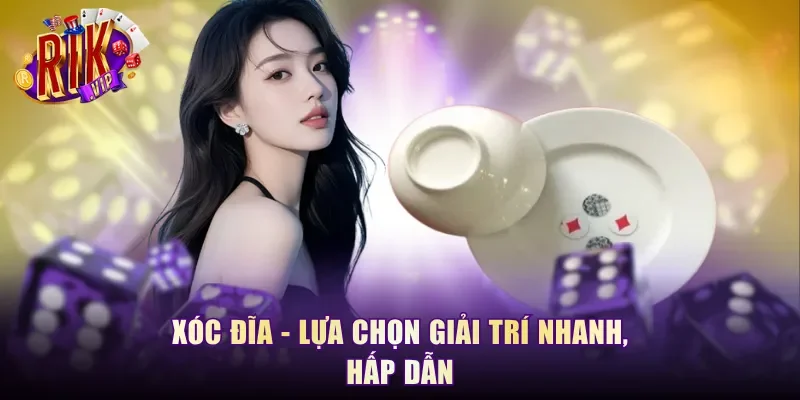 Xóc đĩa - Lựa chọn giải trí nhanh, hấp dẫn